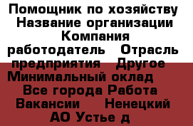 Помощник по хозяйству › Название организации ­ Компания-работодатель › Отрасль предприятия ­ Другое › Минимальный оклад ­ 1 - Все города Работа » Вакансии   . Ненецкий АО,Устье д.